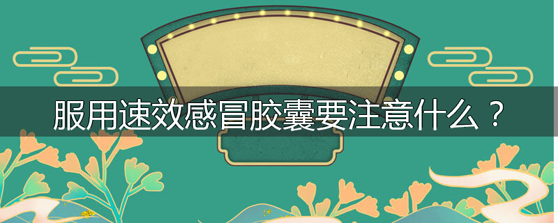 服用速效感冒胶囊要注意什么?