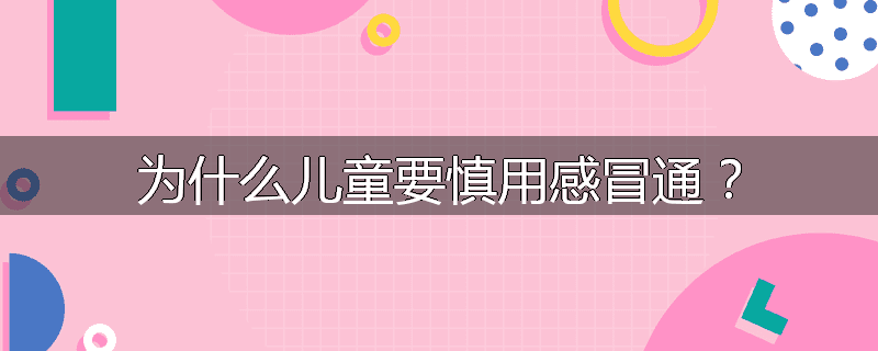 为什么儿童要慎用感冒通？