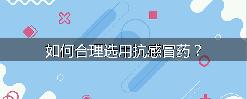如何合理选用抗感冒药?
