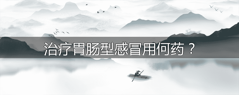 治疗胃肠型感冒用何药?