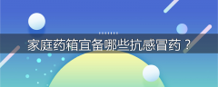 家庭药箱宜备哪些抗感冒药？