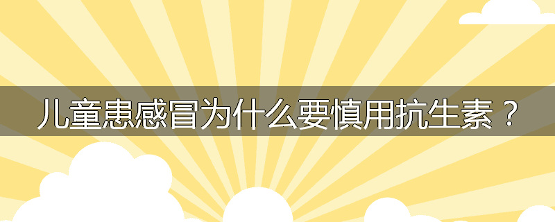 儿童患感冒为什么要慎用抗生素?