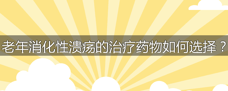 老年消化性溃疡的治疗药物如何选择?