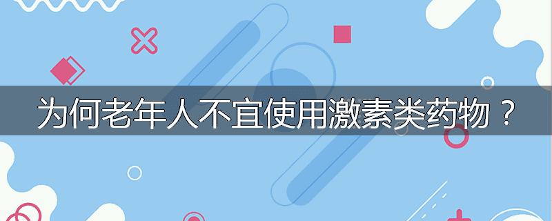为何老年人不宜使用激素类药物?