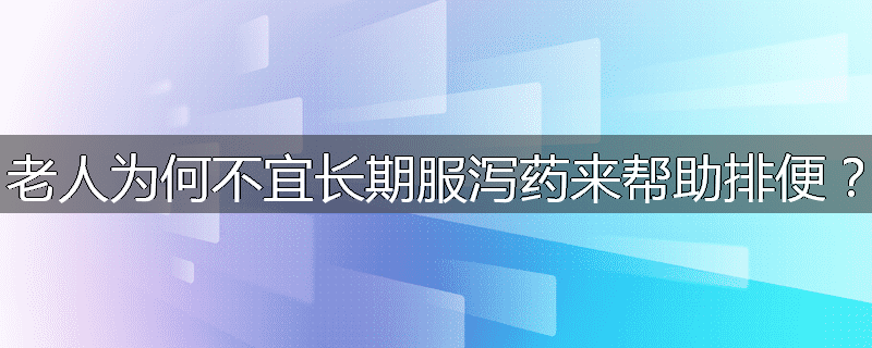 老人为何不宜长期服泻药来帮助排便?