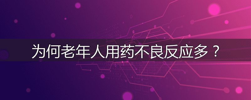 为何老年人用药不良反应多?
