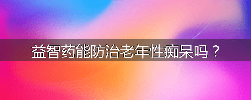 益智药能防治老年性痴呆吗?