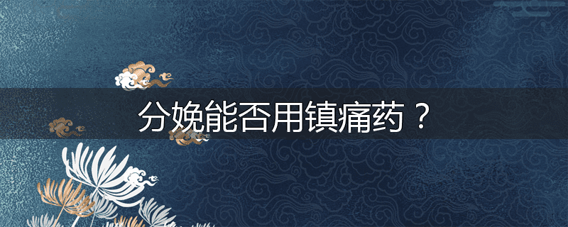 分娩能否用镇痛药?