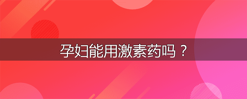 孕妇能用激素药吗?