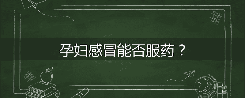 孕妇感冒能否服药?