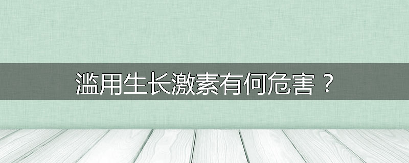 滥用生长激素有何危害?