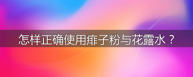 怎样正确使用痱子粉与花露水？