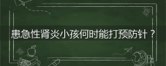 患急性肾炎小孩何时能打预防针?