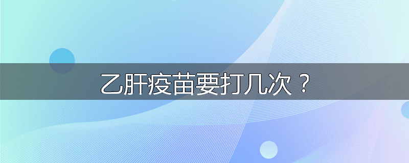 乙肝疫苗要打几次？