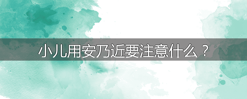 小儿用安乃近要注意什么?
