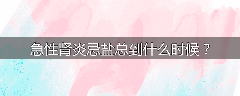 急性肾炎忌盐总到什么时候?