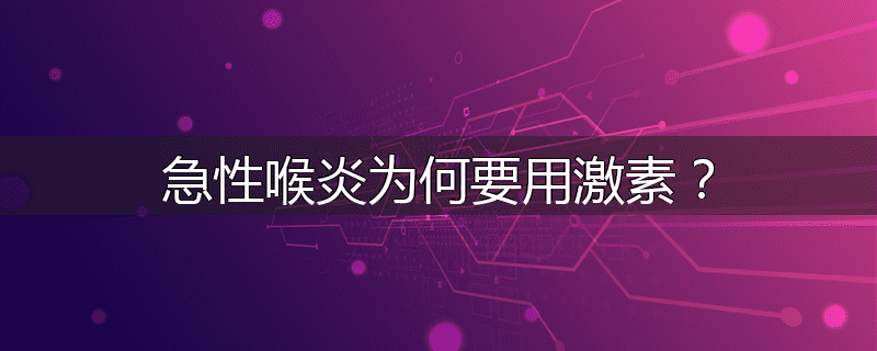 急性喉炎为何要用激素?