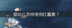 婴幼儿怎样使用红霉素？