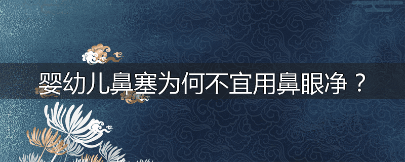 婴幼儿鼻塞为何不宜用鼻眼净?