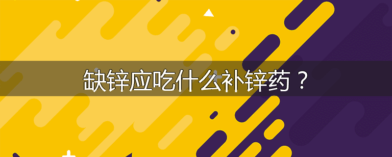 缺锌应吃什么补锌药?