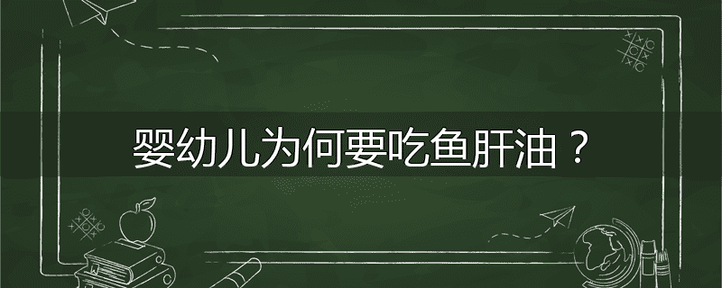 婴幼儿为何要吃鱼肝油?