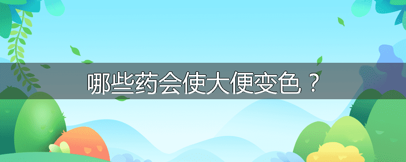 哪些药会使大便变色？
