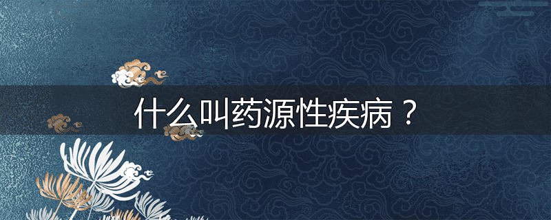什么叫药源性疾病?