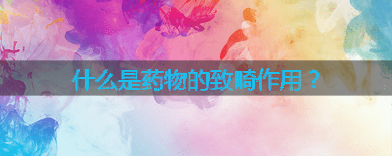 什么是药物的致畸作用?