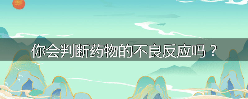 你会判断药物的不良反应吗?