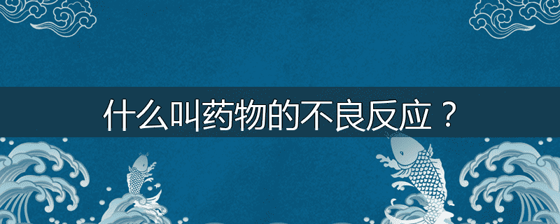 什么叫药物的不良反应？