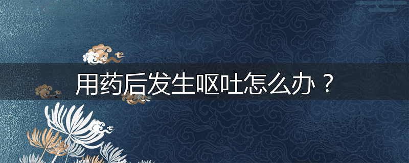用药后发生呕吐怎么办?