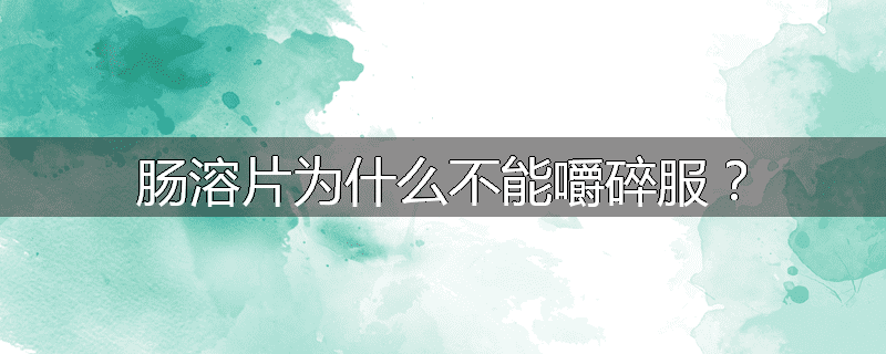 肠溶片为什么不能嚼碎服？