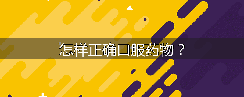 怎样正确口服药物?