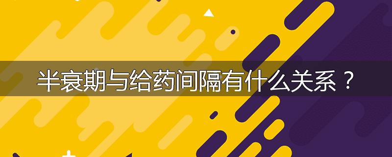 半衰期与给药间隔有什么关系?