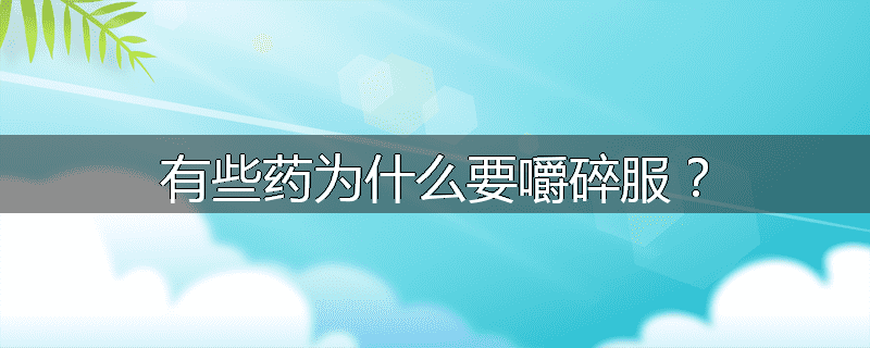有些药为什么要嚼碎服?