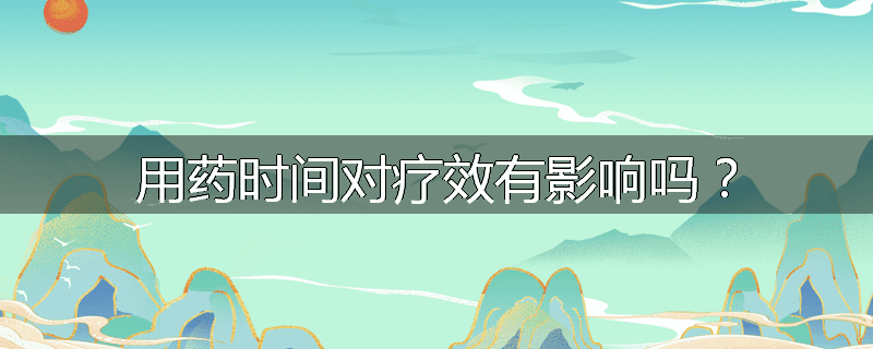 用药时间对疗效有影响吗?