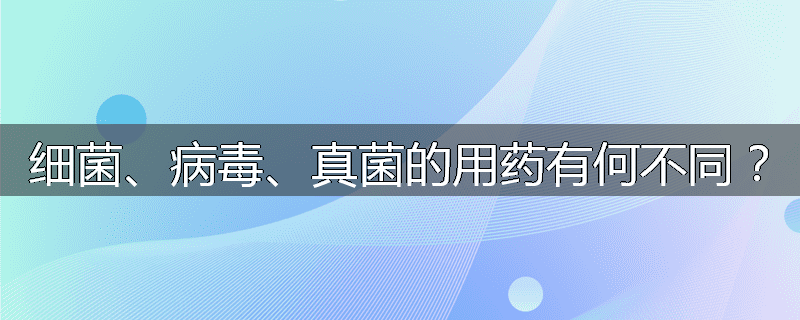 细菌、病毒、真菌的用药有何不同?