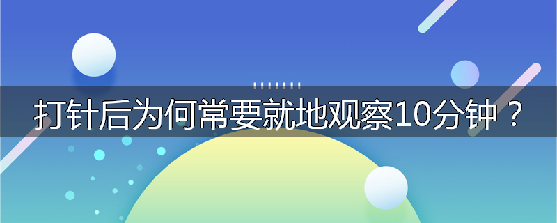 打针后为何常要就地观察10分钟?