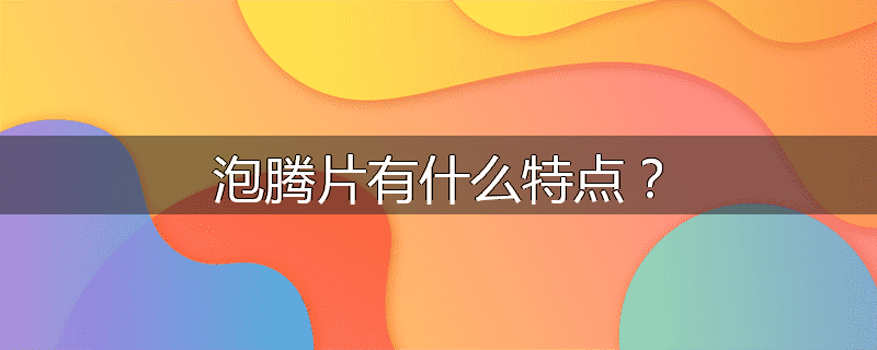 泡腾片有什么特点?