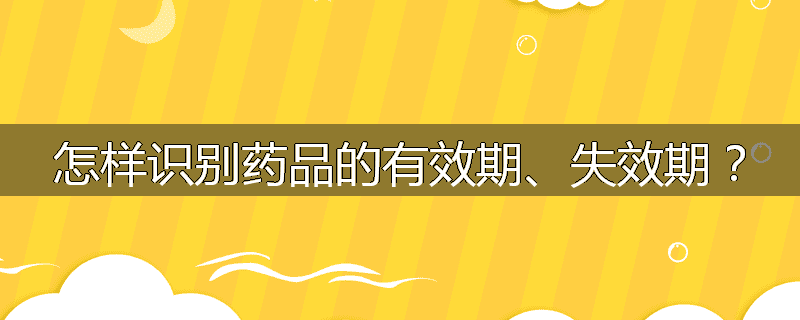 怎样识别药品的有效期、失效期？