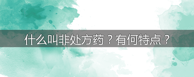 什么叫非处方药?有何特点?