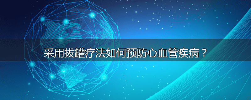 采用拔罐疗法如何预防心血管疾病？