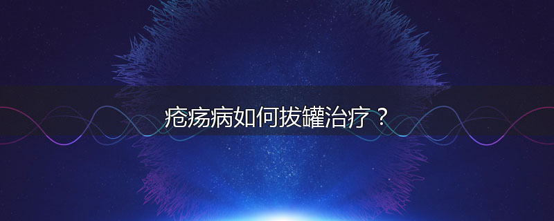 疮疡病如何拔罐治疗?