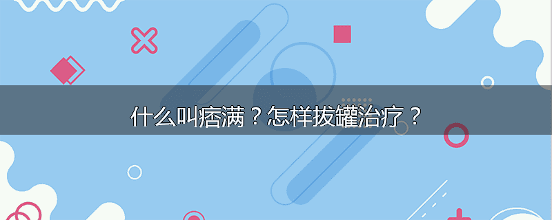 什么叫痞满?怎样拔罐治疗?