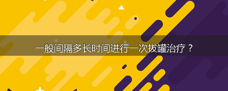 一般间隔多长时间进行一次拔罐治疗?