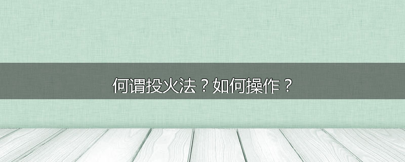 何谓投火法？如何操作？