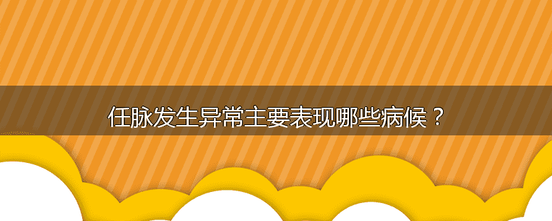 任脉发生异常主要表现哪些病候？