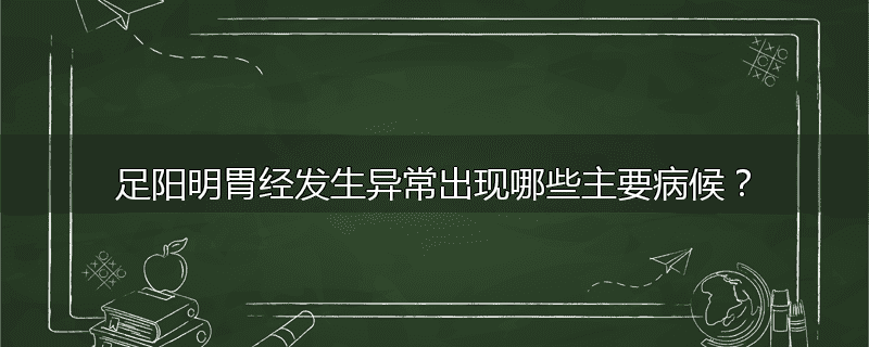 足阳明胃经发生异常出现哪些主要病候？