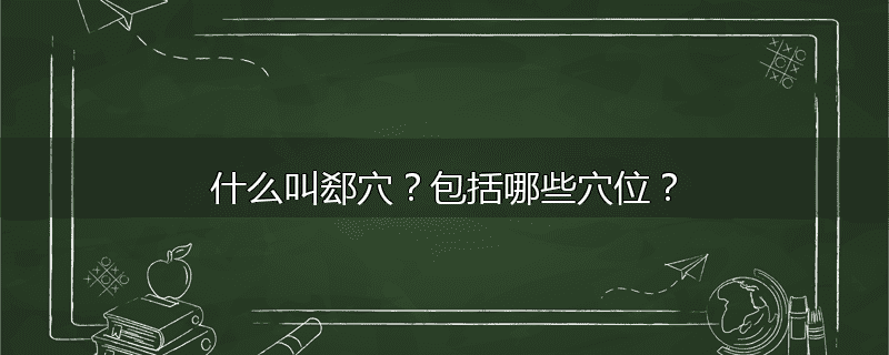 什么叫郄穴？包括哪些穴位？