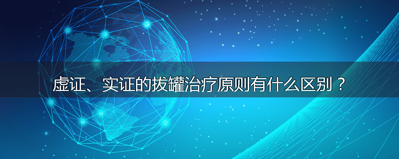 虚证、实证的拔罐治疗原则有什么区别?
